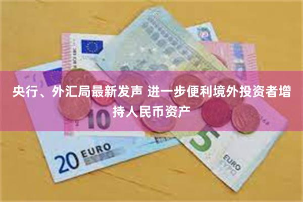 央行、外汇局最新发声 进一步便利境外投资者增持人民币资产