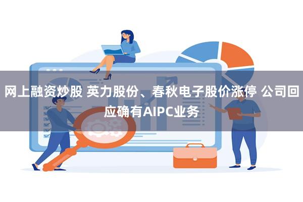网上融资炒股 英力股份、春秋电子股价涨停 公司回应确有AIPC业务