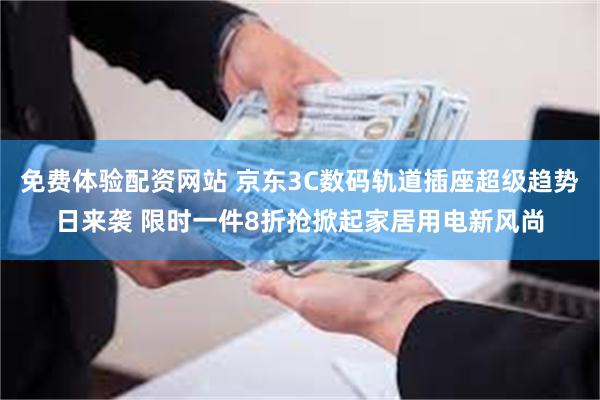 免费体验配资网站 京东3C数码轨道插座超级趋势日来袭 限时一件8折抢掀起家居用电新风尚