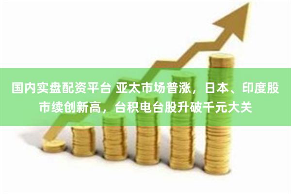 国内实盘配资平台 亚太市场普涨，日本、印度股市续创新高，台积电台股升破千元大关