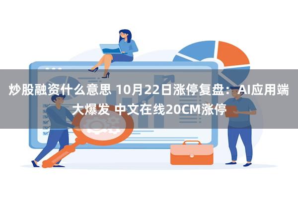 炒股融资什么意思 10月22日涨停复盘:AI应用端大爆发 中文在线20CM涨停
