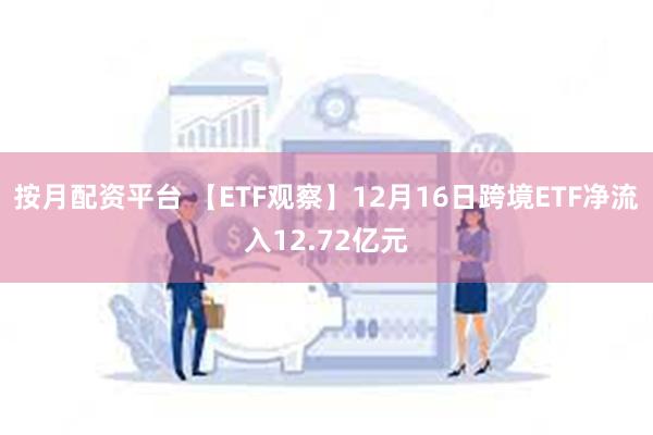 按月配资平台 【ETF观察】12月16日跨境ETF净流入12.72亿元