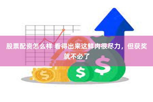 股票配资怎么样 看得出来这鲜肉很尽力，但获奖就不必了