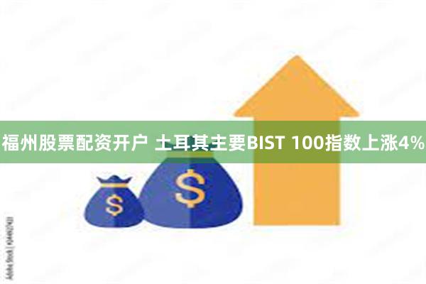 福州股票配资开户 土耳其主要BIST 100指数上涨4%