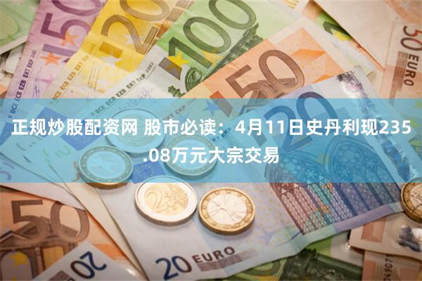 正规炒股配资网 股市必读：4月11日史丹利现235.08万元大宗交易