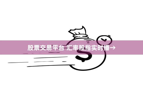 股票交易平台 汇率股指实时播→