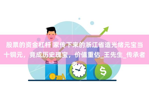 股票的资金杠杆 家传下来的浙江省造光绪元宝当十铜元，竟成历史瑰宝，价值重估_王先生_传承者