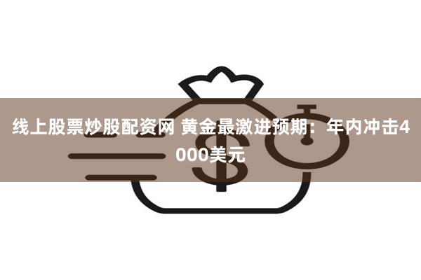 线上股票炒股配资网 黄金最激进预期：年内冲击4000美元