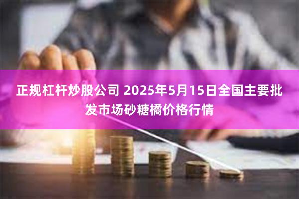 正规杠杆炒股公司 2025年5月15日全国主要批发市场砂糖橘价格行情