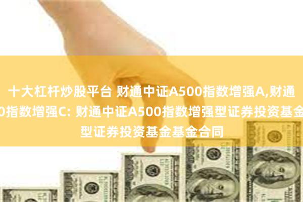 十大杠杆炒股平台 财通中证A500指数增强A,财通中证A500指数增强C: 财通中证A500指数增强型证券投资基金基金合同