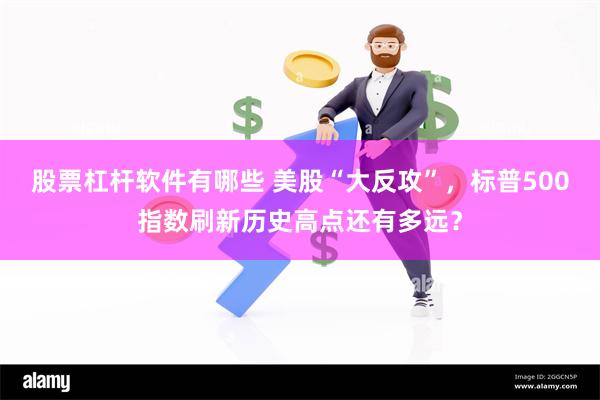 股票杠杆软件有哪些 美股“大反攻”，标普500指数刷新历史高点还有多远？
