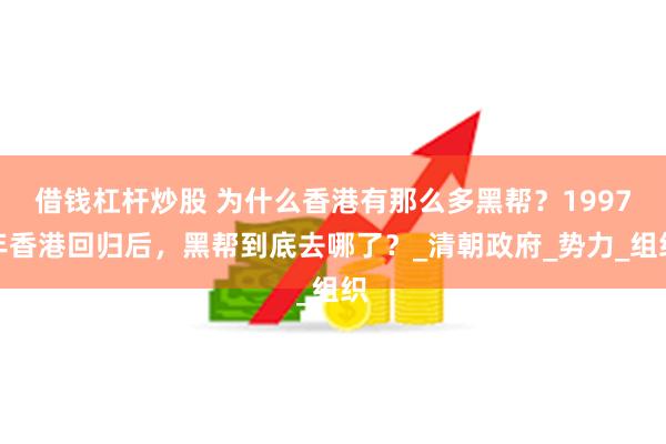 借钱杠杆炒股 为什么香港有那么多黑帮？1997年香港回归后，黑帮到底去哪了？_清朝政府_势力_组织