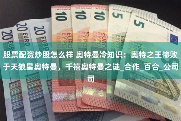 股票配资炒股怎么样 奥特曼冷知识：奥特之王惨败于天狼星奥特曼，千禧奥特曼之谜_合作_百合_公司