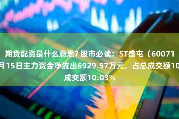 期货配资是什么意思? 股市必读：ST盛屯（600711）7月15日主力资金净流出6929.57万元，占总成交额10.03%