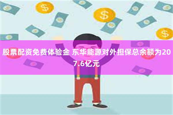 股票配资免费体验金 东华能源对外担保总余额为207.6亿元