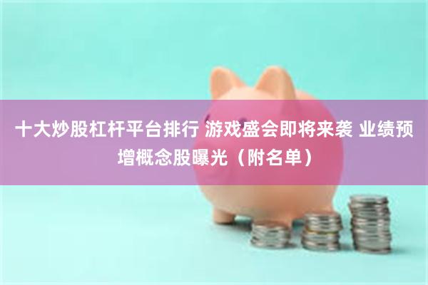 十大炒股杠杆平台排行 游戏盛会即将来袭 业绩预增概念股曝光（附名单）