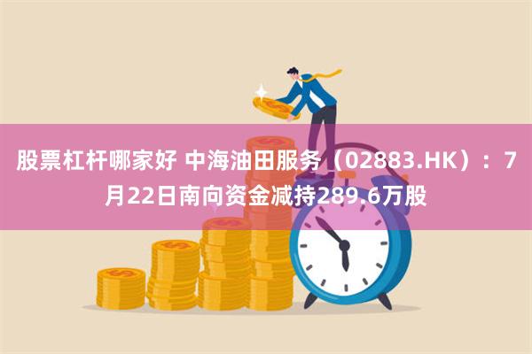 股票杠杆哪家好 中海油田服务（02883.HK）：7月22日南向资金减持289.6万股
