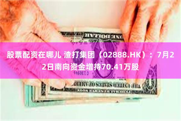 股票配资在哪儿 渣打集团（02888.HK）：7月22日南向资金增持70.41万股