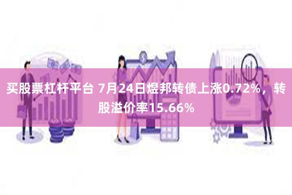 买股票杠杆平台 7月24日煜邦转债上涨0.72%，转股溢价率15.66%