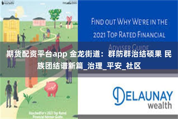 期货配资平台app 金龙街道：群防群治结硕果 民族团结谱新篇_治理_平安_社区