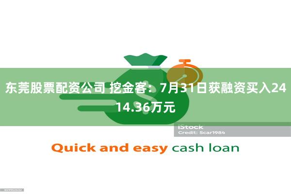东莞股票配资公司 挖金客：7月31日获融资买入2414.36万元