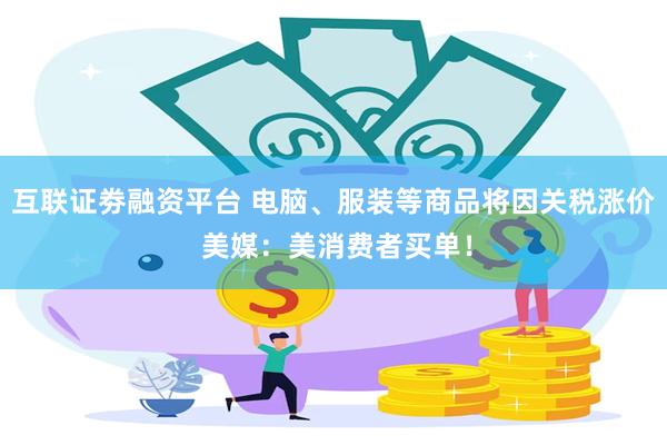 互联证劵融资平台 电脑、服装等商品将因关税涨价 美媒：美消费者买单！