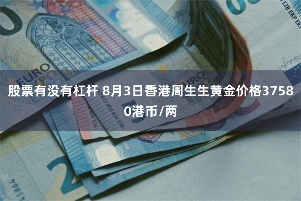 股票有没有杠杆 8月3日香港周生生黄金价格37580港币/两