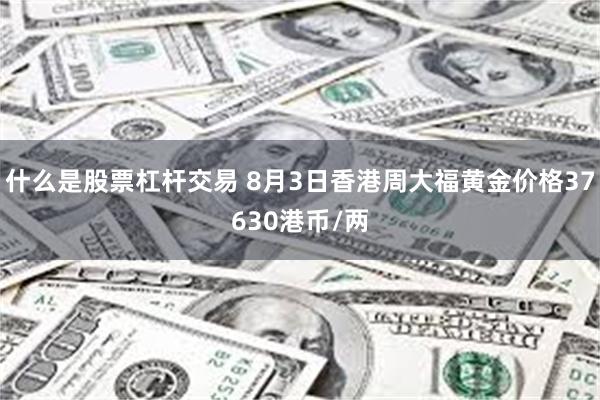 什么是股票杠杆交易 8月3日香港周大福黄金价格37630港币/两