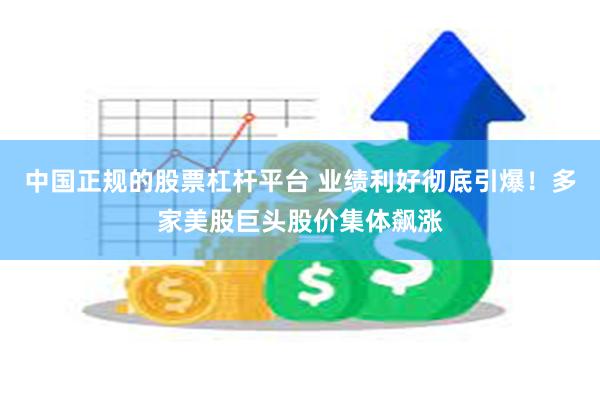 中国正规的股票杠杆平台 业绩利好彻底引爆！多家美股巨头股价集体飙涨