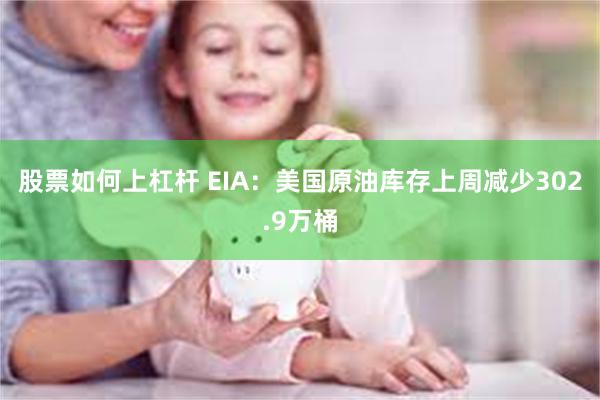 股票如何上杠杆 EIA：美国原油库存上周减少302.9万桶
