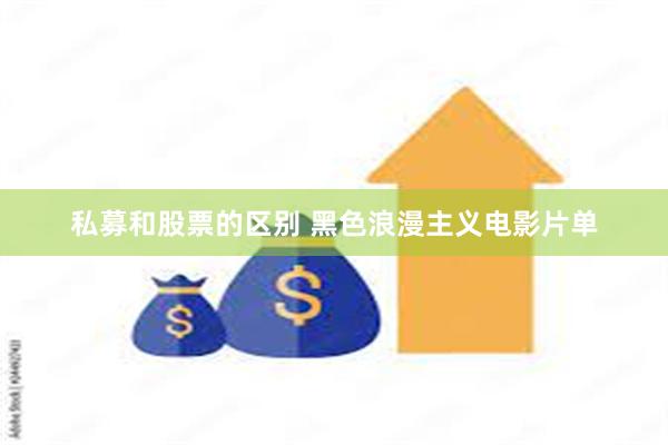 私募和股票的区别 黑色浪漫主义电影片单